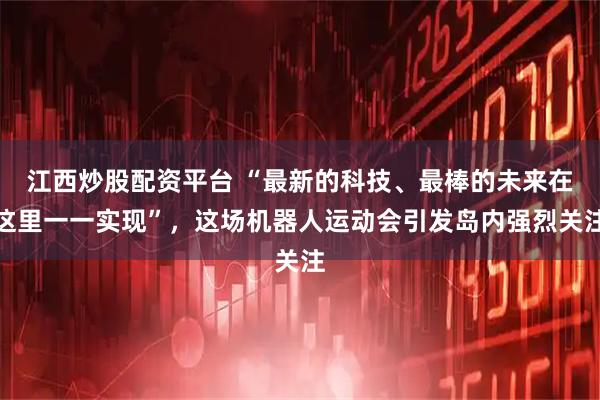 江西炒股配资平台 “最新的科技、最棒的未来在这里一一实现”，这场机器人运动会引发岛内强烈关注