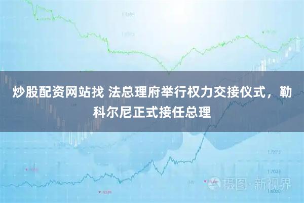 炒股配资网站找 法总理府举行权力交接仪式，勒科尔尼正式接任总理