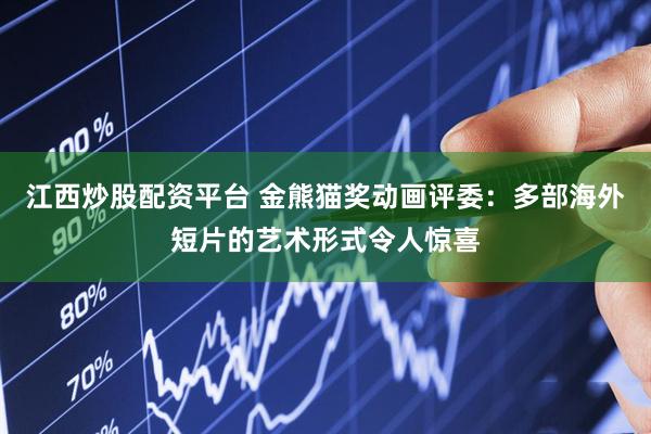江西炒股配资平台 金熊猫奖动画评委：多部海外短片的艺术形式令人惊喜